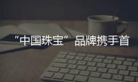 “中国珠宝”品牌携手首位品牌形象大使梅婷助推中华文化兴盛
