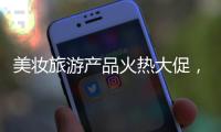美妆旅游产品火热大促，这一届消费者囤货淡定
