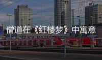 僧道在《红楼梦》中寓意什么？佛教和道教怎么在曹雪芹笔下融合了？