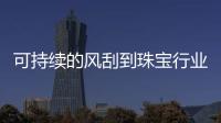 可持续的风刮到珠宝行业了吗？