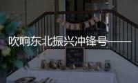 吹响东北振兴冲锋号——东北振兴座谈会解析评述