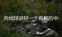 向地球讲好一个有趣的中国