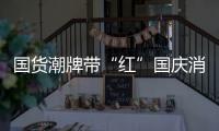 国货潮牌带“红”国庆消费