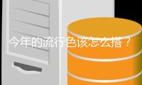 今年的流行色该怎么搭？时髦精们都是这样穿的！