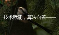 技术赋能，算法向善——对“清朗·互联网平台算法典型问题治理”专项行动的解读与解析