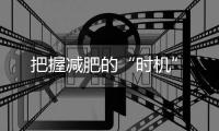 把握减肥的“时机”