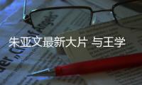朱亚文最新大片 与王学圻戏里戏外“爷孙”情深