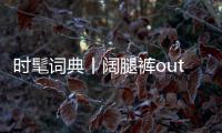 时髦词典丨阔腿裤out！纸袋裤才是胃以下都是腿