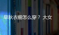 早秋衣橱怎么穿？ 大女人MIX少女心