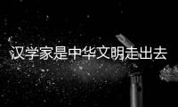 汉学家是中华文明走出去的活化石