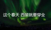 这个春天 西装就要穿全套