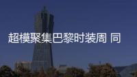 超模聚集巴黎时装周 同框实在太养眼！