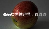 高品质男性穿搭，看哥哥！