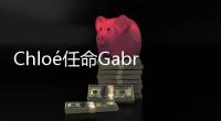 Chloé任命Gabriela Hearst为新创意总监
