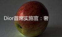 Dior首席实施官：奢华商标将继续理财实体零售