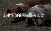 19世纪的服装原来如此复古时尚！