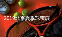 2019北京夏季珠宝展开幕